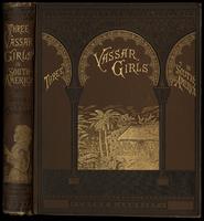 Three Vassar girls in South America : a holiday trip of three college girls through the southern continent, up the Amazon, down the Madeira, across the Andes, and up the Pacific coast to Panama [binding]